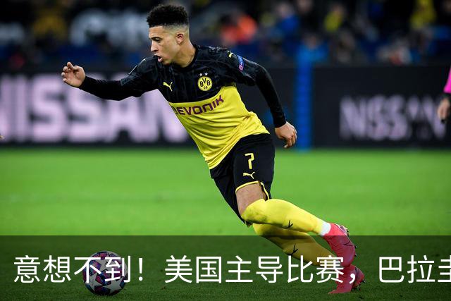 意想不到！美国主导比赛，巴拉圭疲于奔命，美国4比1大胜